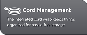 Cord Management. The integrated cord wrap keeps things organized for hassle-free storage.